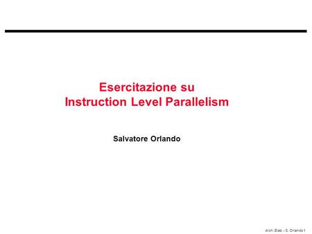 Arch. Elab. - S. Orlando 1 Esercitazione su Instruction Level Parallelism Salvatore Orlando.