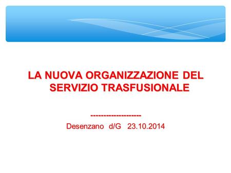 LA NUOVA ORGANIZZAZIONE DEL SERVIZIO TRASFUSIONALE -------------------- Desenzano d/G 23.10.2014.
