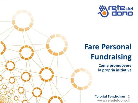 Tutorial Fundraiser 2 www.retedeldono.it Fare Personal Fundraising Come promuovere la propria iniziativa.