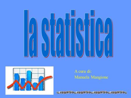 La statistica A cura di: Manuela Mangione.