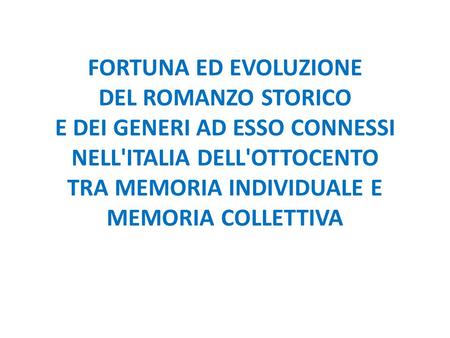 FORTUNA ED EVOLUZIONE DEL ROMANZO STORICO E DEI GENERI AD ESSO CONNESSI NELL'ITALIA DELL'OTTOCENTO TRA MEMORIA INDIVIDUALE E MEMORIA COLLETTIVA.