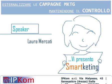S peaker …Vi presento Smartketing IPKom s.r.l. Via Malpasso, 42 | Sansepolcro (Arezzo) Italia t.+39 0575 1710400 | |  ESTERNALIZZARE.