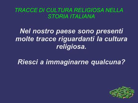 TRACCE DI CULTURA RELIGIOSA NELLA STORIA ITALIANA Nel nostro paese sono presenti molte tracce riguardanti la cultura religiosa. Riesci a immaginarne qualcuna?