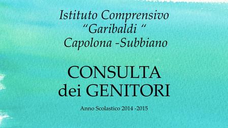 Istituto Comprensivo “Garibaldi “ Capolona -Subbiano CONSULTA dei GENITORI Anno Scolastico 2014 -2015.