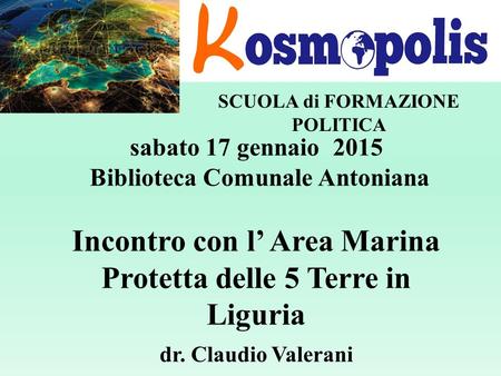 SCUOLA di FORMAZIONE POLITICA sabato 17 gennaio 2015 Biblioteca Comunale Antoniana Incontro con l’ Area Marina Protetta delle 5 Terre in Liguria dr. Claudio.