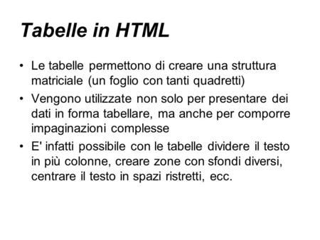 Tabelle in HTML Le tabelle permettono di creare una struttura matriciale (un foglio con tanti quadretti) Vengono utilizzate non solo per presentare dei.