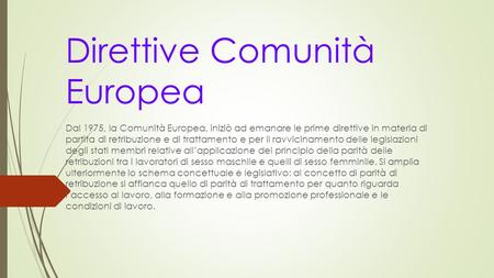 Direttive Comunità Europea Dal 1975, la Comunità Europea, iniziò ad emanare le prime direttive in materia di partita di retribuzione e di trattamento.