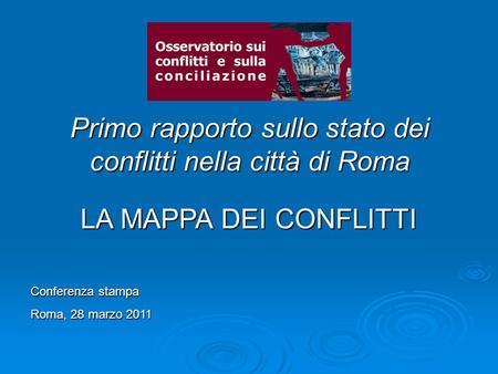Primo rapporto sullo stato dei conflitti nella città di Roma Conferenza stampa Roma, 28 marzo 2011 LA MAPPA DEI CONFLITTI.