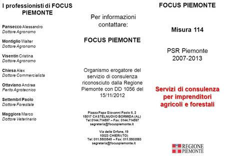 FOCUS PIEMONTE Misura 114 PSR Piemonte 2007-2013 Servizi di consulenza per imprenditori agricoli e forestali Per informazioni contattare: FOCUS PIEMONTE.
