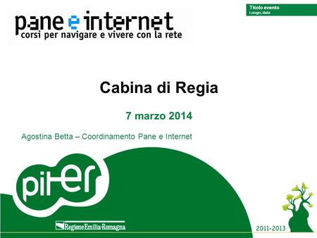 Titolo evento Luogo, data Titolo evento Luogo, data Cabina di Regia 7 marzo 2014 Agostina Betta – Coordinamento Pane e Internet.