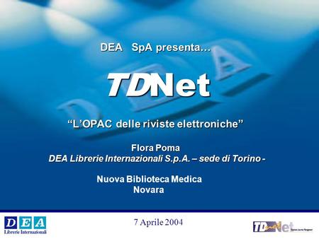 V °e VI° Workshop Internazionale DEA SpA 1 DEA SpA presenta… TDNet “L’OPAC delle riviste elettroniche” Flora Poma DEA Librerie Internazionali S.p.A. –