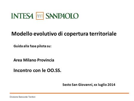 Divisione Banca dei Territori Modello evolutivo di copertura territoriale Guida alla fase pilota su: Area Milano Provincia Incontro con le OO.SS. Sesto.