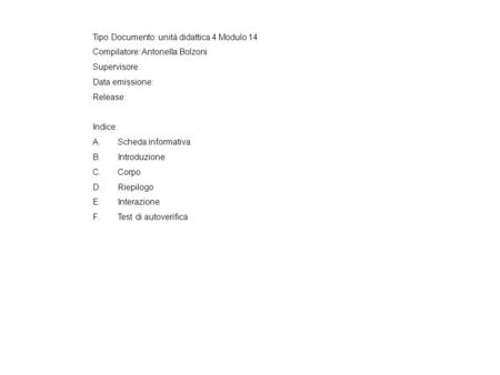 Tipo Documento: unità didattica 4 Modulo 14 Compilatore: Antonella Bolzoni Supervisore: Data emissione: Release: Indice: A.Scheda informativa B.Introduzione.