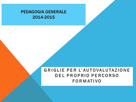 PEDAGOGIA GENERALE 2014-2015 GRIGLIE PER L’AUTOVALUTAZIONE DEL PROPRIO PERCORSO FORMATIVO.
