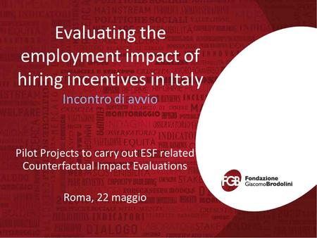 Evaluating the employment impact of hiring incentives in Italy Incontro di avvio Pilot Projects to carry out ESF related Counterfactual Impact Evaluations.