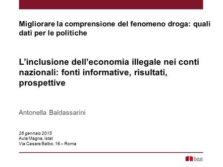 L’inclusione dell’economia illegale nei conti nazionali: fonti informative, risultati, prospettive Antonella Baldassarini 26 gennaio 2015 Aula Magna, Istat.