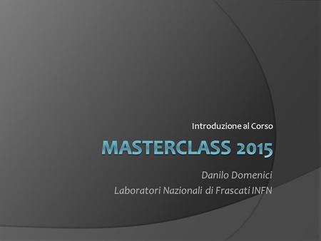 MASTERCLASS 2015 Danilo Domenici Laboratori Nazionali di Frascati INFN