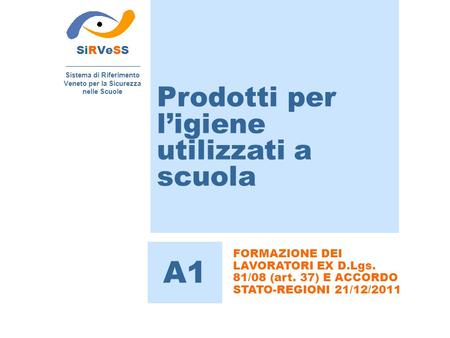 Prodotti per l’igiene utilizzati a scuola SiRVeSS Sistema di Riferimento Veneto per la Sicurezza nelle Scuole A1 FORMAZIONE DEI LAVORATORI EX D.Lgs. 81/08.