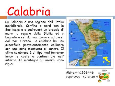 Calabria La Calabria è una regione dell’ Italia meridionale. Confina a nord con la Basilicata e a sud-ovest un braccio di mare la separa dalla Sicilia.