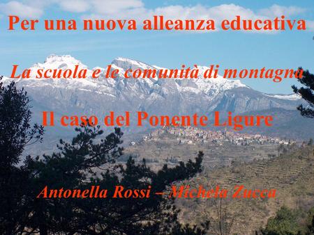 01/04/2015 Per una nuova alleanza educativa La scuola e le comunità di montagna Il caso del Ponente Ligure Antonella Rossi – Michela Zucca.