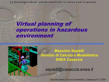 Virtual planning of operations in hazardous environment Le tecnologie visuali: uno strumento per la ricerca e per la scienza Massimo Sepielli Servizio.