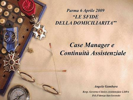 Parma 6 Aprile 2009 “LE SFIDE DELLA DOMICILIARITA’” DELLA DOMICILIARITA’” Case Manager e Continuità Assistenziale Angela Gambara Resp. Governo Clinico-Assistenziale.