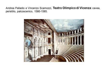 Andrea Palladio e Vincenzo Scamozzi, Teatro Olimpico di Vicenza: cavea, peristilio, palcoscenico, 1580-1585.