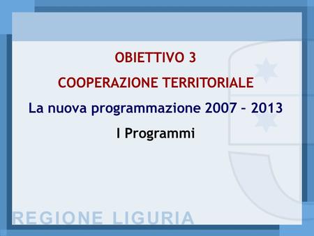 OBIETTIVO 3 COOPERAZIONE TERRITORIALE La nuova programmazione 2007 – 2013 I Programmi.
