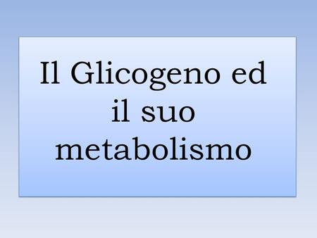 Il Glicogeno ed il suo metabolismo