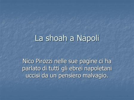 La shoah a Napoli Nico Pirozzi nelle sue pagine ci ha parlato di tutti gli ebrei napoletani uccisi da un pensiero malvagio.