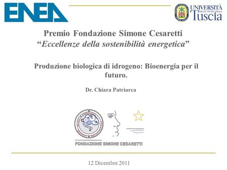 12 Dicembre 2011 Premio Fondazione Simone Cesaretti “Eccellenze della sostenibilità energetica” Produzione biologica di idrogeno: Bioenergia per il futuro.