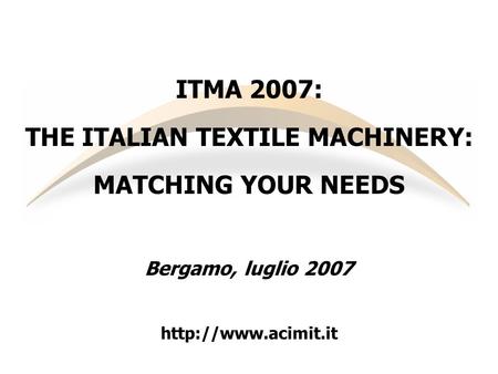 ITMA 2007: THE ITALIAN TEXTILE MACHINERY: MATCHING YOUR NEEDS Bergamo, luglio 2007