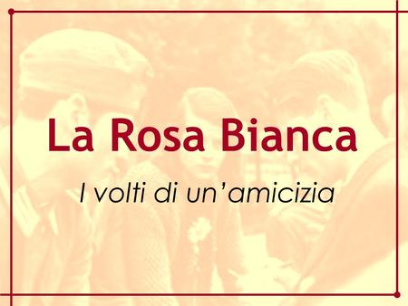 La Rosa Bianca I volti di un’amicizia.