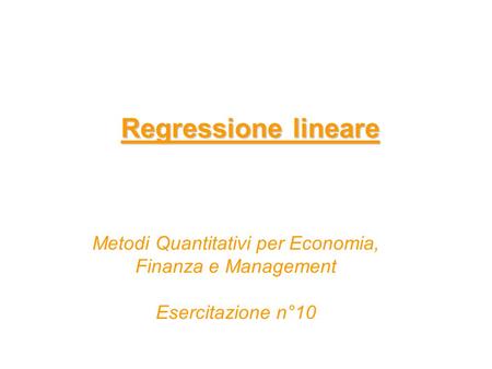Regressione lineare Metodi Quantitativi per Economia, Finanza e Management Esercitazione n°10.