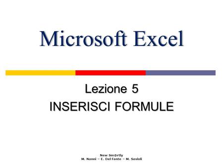 Microsoft ExcelMicrosoft Excel Lezione 5 INSERISCI FORMULE New M. Nanni – E. Del Fante – M. Savioli.