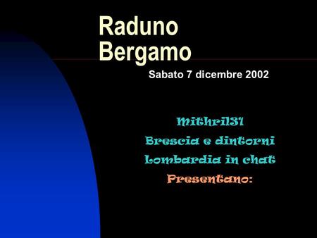 Raduno Bergamo Sabato 7 dicembre 2002 Mithril31 Brescia e dintorni Lombardia in chat Presentano: