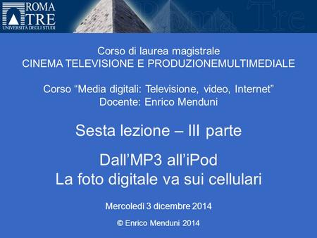 Università Roma Tre Corso di laurea magistrale CINEMA TELEVISIONE E PRODUZIONEMULTIMEDIALE Corso “Media digitali: Televisione, video, Internet” Docente: