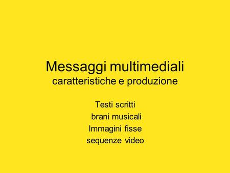 Messaggi multimediali caratteristiche e produzione Testi scritti brani musicali Immagini fisse sequenze video.