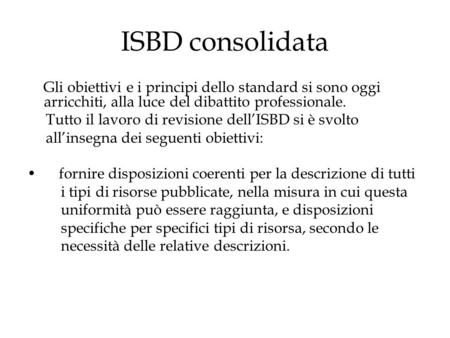 ISBD consolidata Gli obiettivi e i principi dello standard si sono oggi arricchiti, alla luce del dibattito professionale. Tutto il lavoro di revisione.