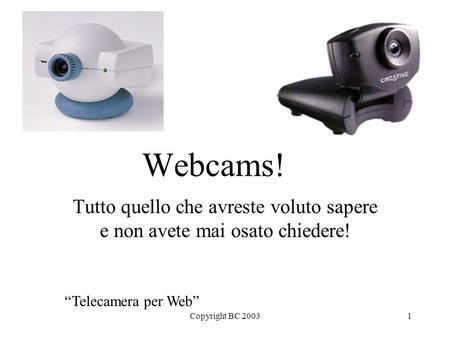 Copyright BC 20031 Webcams! Tutto quello che avreste voluto sapere e non avete mai osato chiedere! “Telecamera per Web”