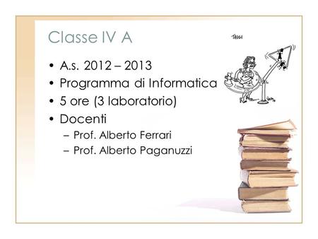 Classe IV A A.s. 2012 – 2013 Programma di Informatica 5 ore (3 laboratorio) Docenti –Prof. Alberto Ferrari –Prof. Alberto Paganuzzi.
