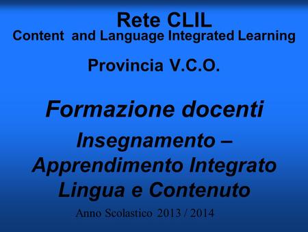 Rete CLIL Content and Language Integrated Learning Provincia V.C.O. Formazione docenti Insegnamento – Apprendimento Integrato Lingua e Contenuto Anno Scolastico.