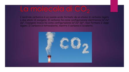 La molecola di CO2 L'anidride carbonica è un ossido acido formato da un atomo di carbonio legato a due atomi di ossigeno. Il carbonio ha come configurazione.