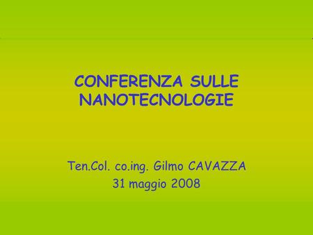 Conferenza sulle NANOTECNOLOGIE – Sala Consiliare Comune di Monterosi (VT), 31 maggio 2008 1 CONFERENZA SULLE NANOTECNOLOGIE Ten.Col. co.ing. Gilmo CAVAZZA.