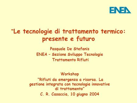 Workshop “Rifiuti da emergenza a risorsa. La gestione integrata con tecnologie innovative di trattamento” C. R. Casaccia, 10 giugno 2004 Pasquale De Stefanis.
