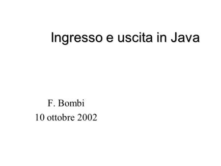Ingresso e uscita in Java F. Bombi 10 ottobre 2002.