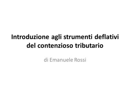 Introduzione agli strumenti deflativi del contenzioso tributario di Emanuele Rossi.