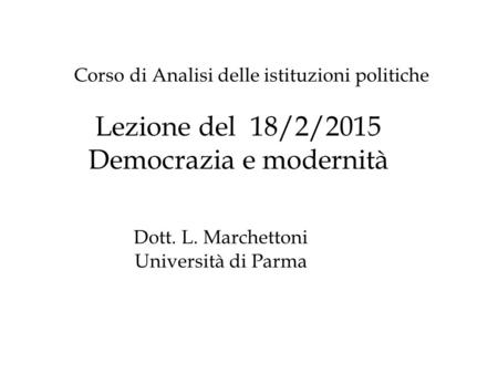 Lezione del 18/2/2015 Democrazia e modernità Corso di Analisi delle istituzioni politiche Dott. L. Marchettoni Università di Parma.