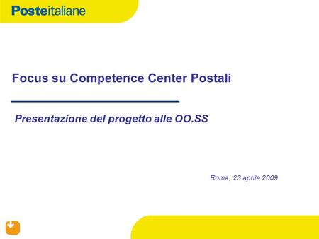 Focus su Competence Center Postali Presentazione del progetto alle OO.SS Roma, 23 aprile 2009.