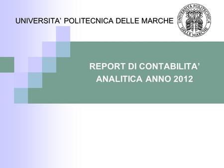 REPORT DI CONTABILITA’ ANALITICA ANNO 2012 UNIVERSITA’ POLITECNICA DELLE MARCHE.